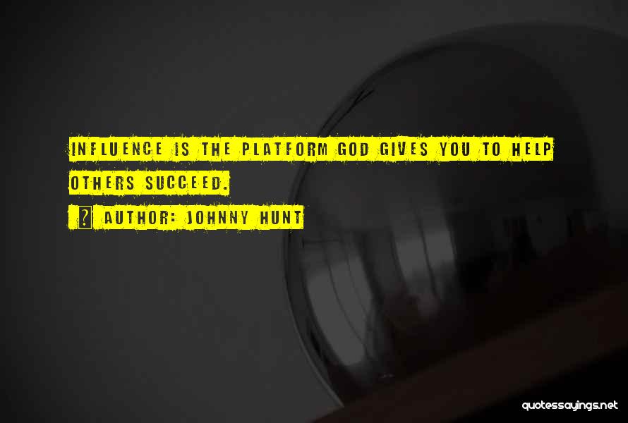 Johnny Hunt Quotes: Influence Is The Platform God Gives You To Help Others Succeed.
