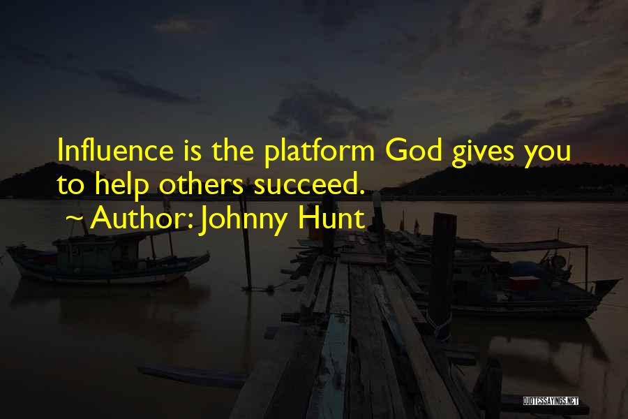Johnny Hunt Quotes: Influence Is The Platform God Gives You To Help Others Succeed.