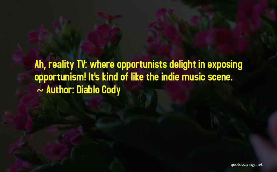 Diablo Cody Quotes: Ah, Reality Tv: Where Opportunists Delight In Exposing Opportunism! It's Kind Of Like The Indie Music Scene.