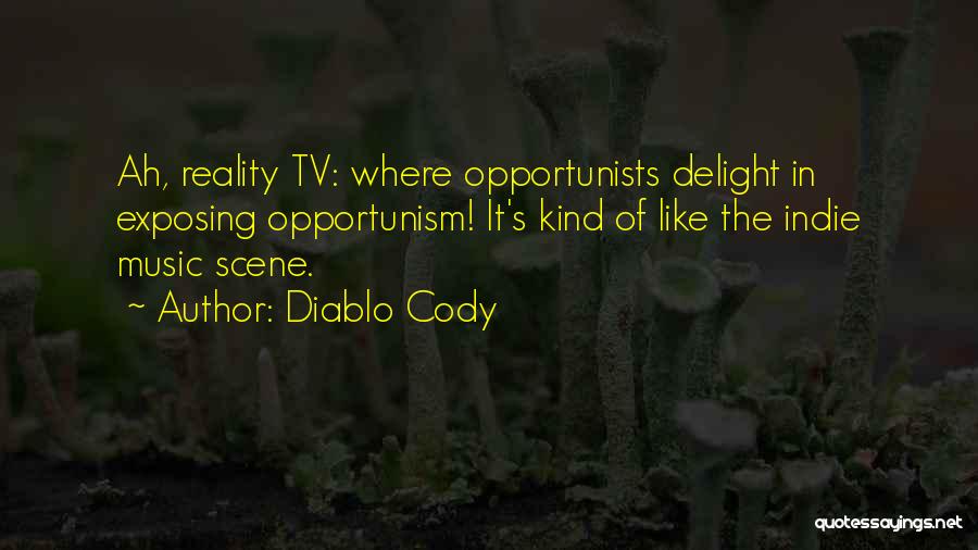 Diablo Cody Quotes: Ah, Reality Tv: Where Opportunists Delight In Exposing Opportunism! It's Kind Of Like The Indie Music Scene.