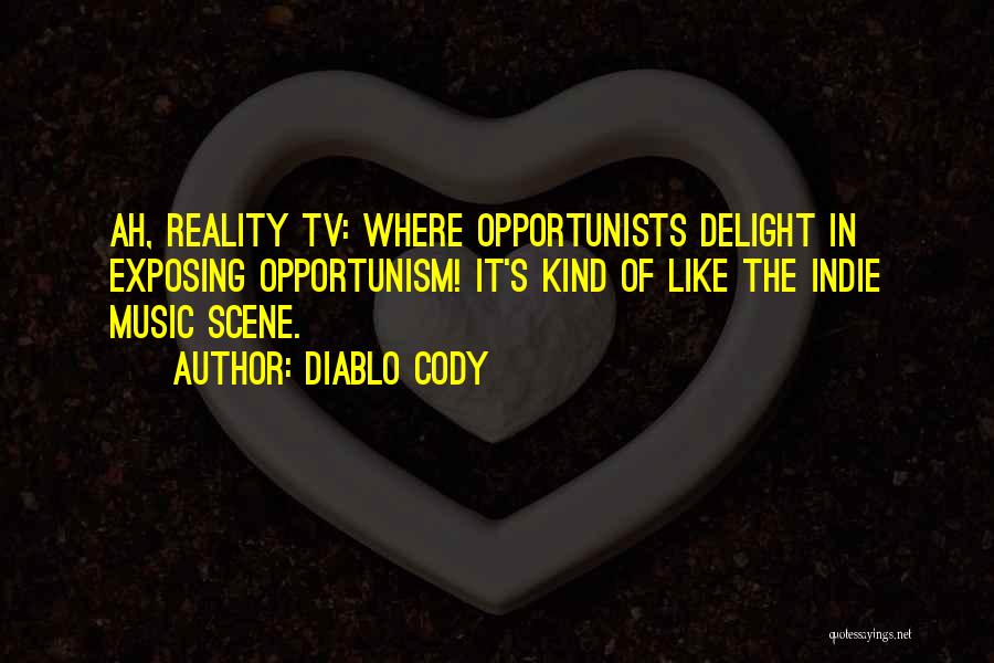 Diablo Cody Quotes: Ah, Reality Tv: Where Opportunists Delight In Exposing Opportunism! It's Kind Of Like The Indie Music Scene.