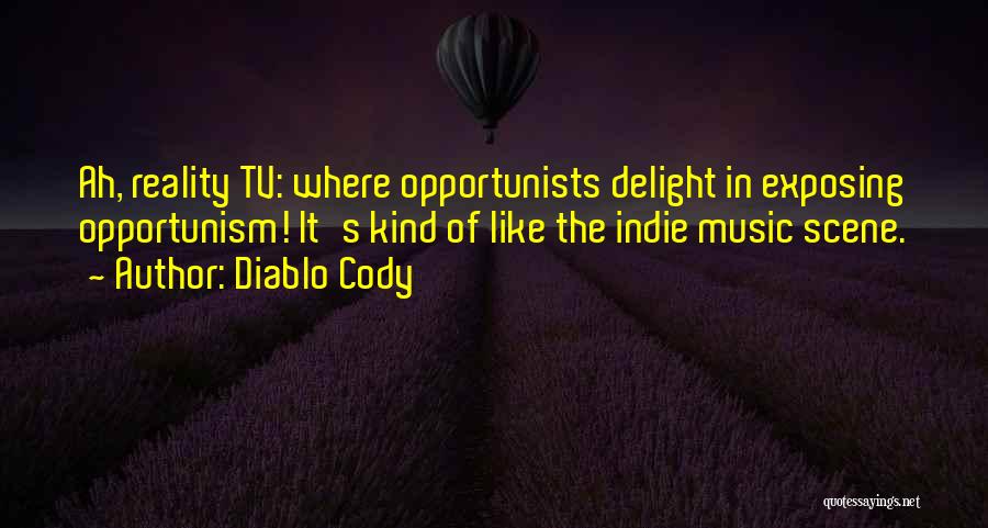 Diablo Cody Quotes: Ah, Reality Tv: Where Opportunists Delight In Exposing Opportunism! It's Kind Of Like The Indie Music Scene.