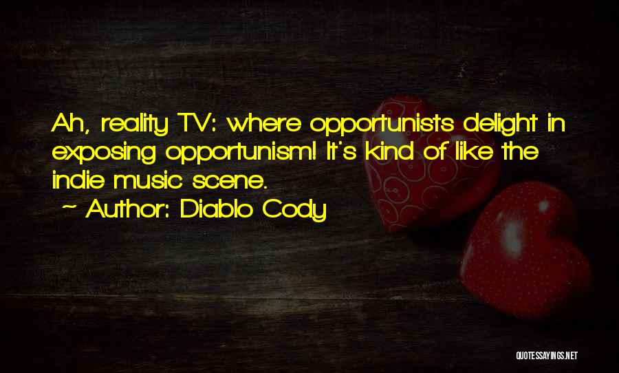 Diablo Cody Quotes: Ah, Reality Tv: Where Opportunists Delight In Exposing Opportunism! It's Kind Of Like The Indie Music Scene.