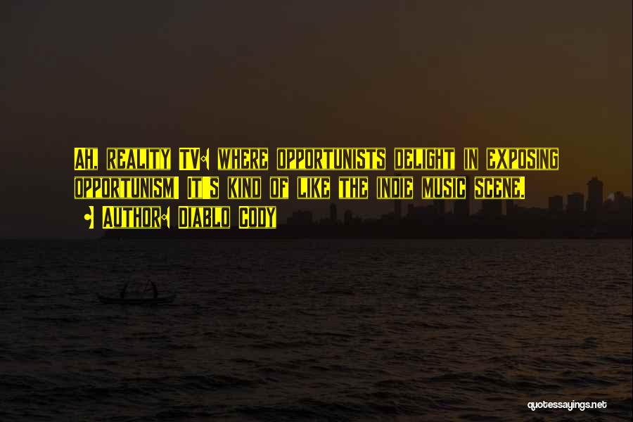 Diablo Cody Quotes: Ah, Reality Tv: Where Opportunists Delight In Exposing Opportunism! It's Kind Of Like The Indie Music Scene.