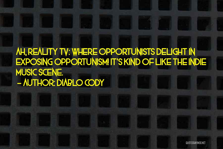 Diablo Cody Quotes: Ah, Reality Tv: Where Opportunists Delight In Exposing Opportunism! It's Kind Of Like The Indie Music Scene.