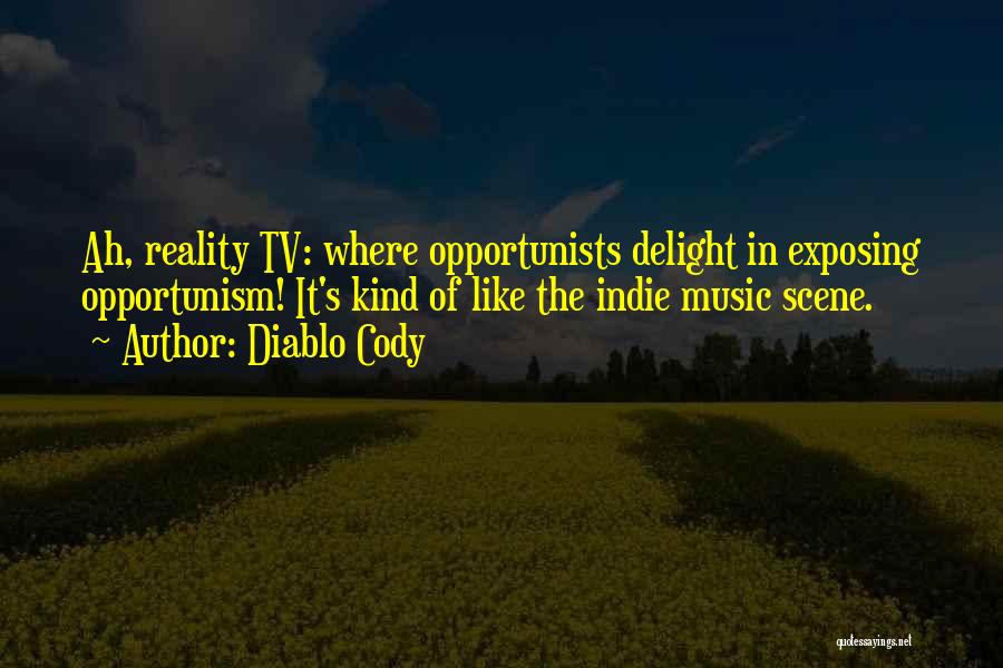 Diablo Cody Quotes: Ah, Reality Tv: Where Opportunists Delight In Exposing Opportunism! It's Kind Of Like The Indie Music Scene.