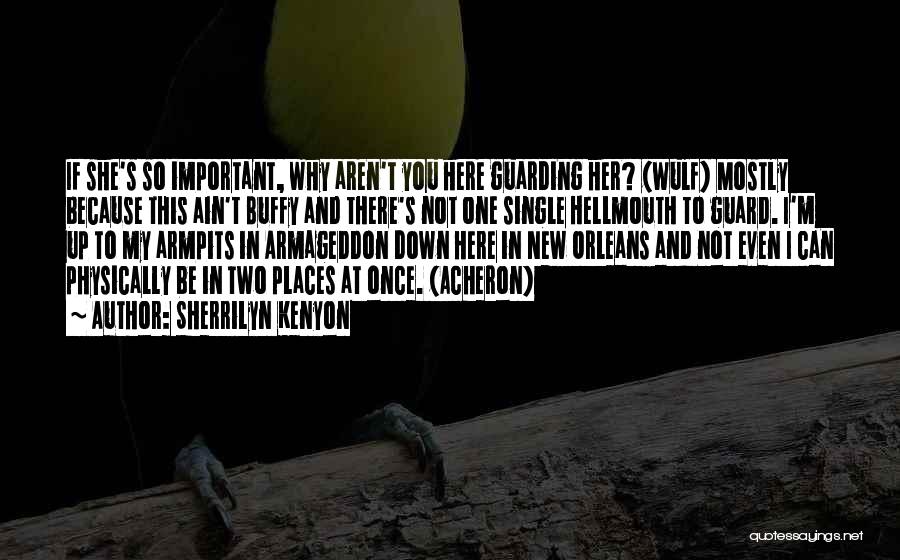 Sherrilyn Kenyon Quotes: If She's So Important, Why Aren't You Here Guarding Her? (wulf) Mostly Because This Ain't Buffy And There's Not One