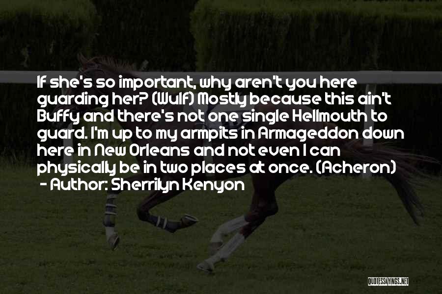 Sherrilyn Kenyon Quotes: If She's So Important, Why Aren't You Here Guarding Her? (wulf) Mostly Because This Ain't Buffy And There's Not One