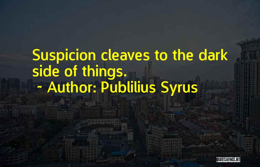 Publilius Syrus Quotes: Suspicion Cleaves To The Dark Side Of Things.