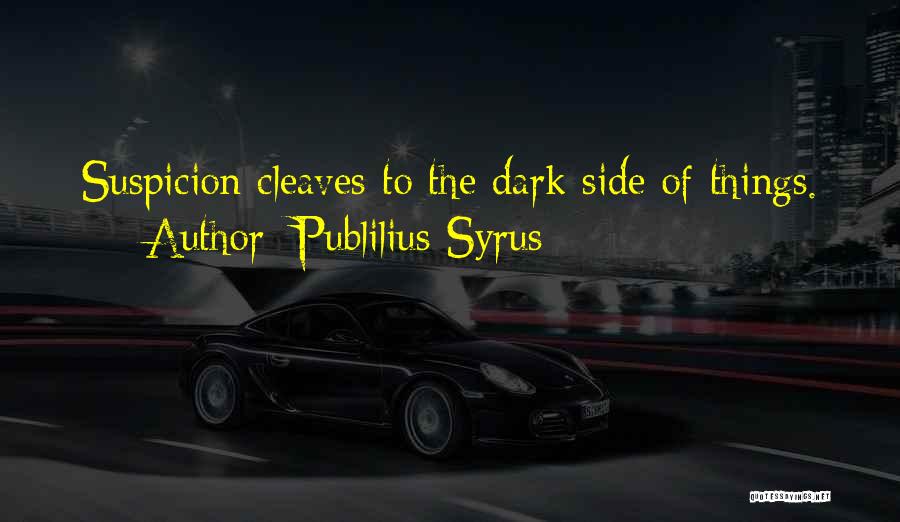 Publilius Syrus Quotes: Suspicion Cleaves To The Dark Side Of Things.
