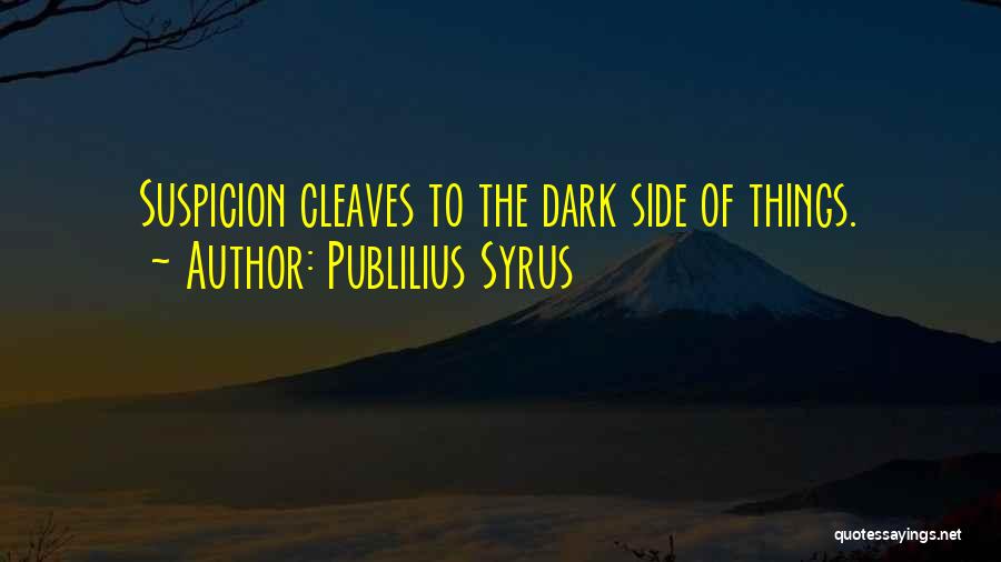 Publilius Syrus Quotes: Suspicion Cleaves To The Dark Side Of Things.