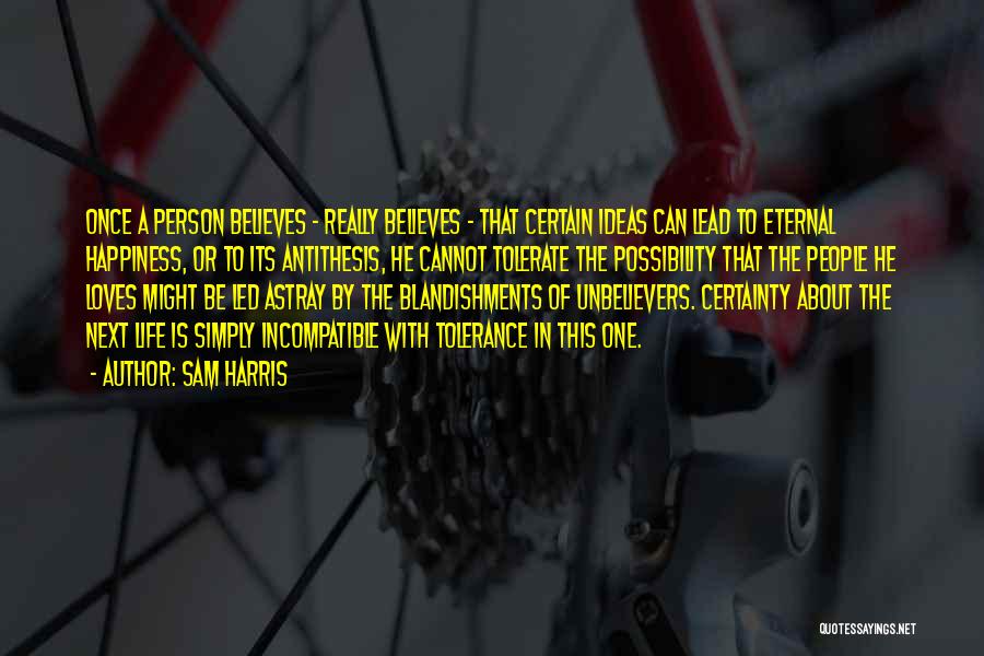 Sam Harris Quotes: Once A Person Believes - Really Believes - That Certain Ideas Can Lead To Eternal Happiness, Or To Its Antithesis,