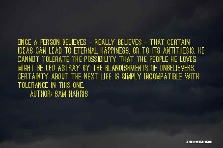 Sam Harris Quotes: Once A Person Believes - Really Believes - That Certain Ideas Can Lead To Eternal Happiness, Or To Its Antithesis,