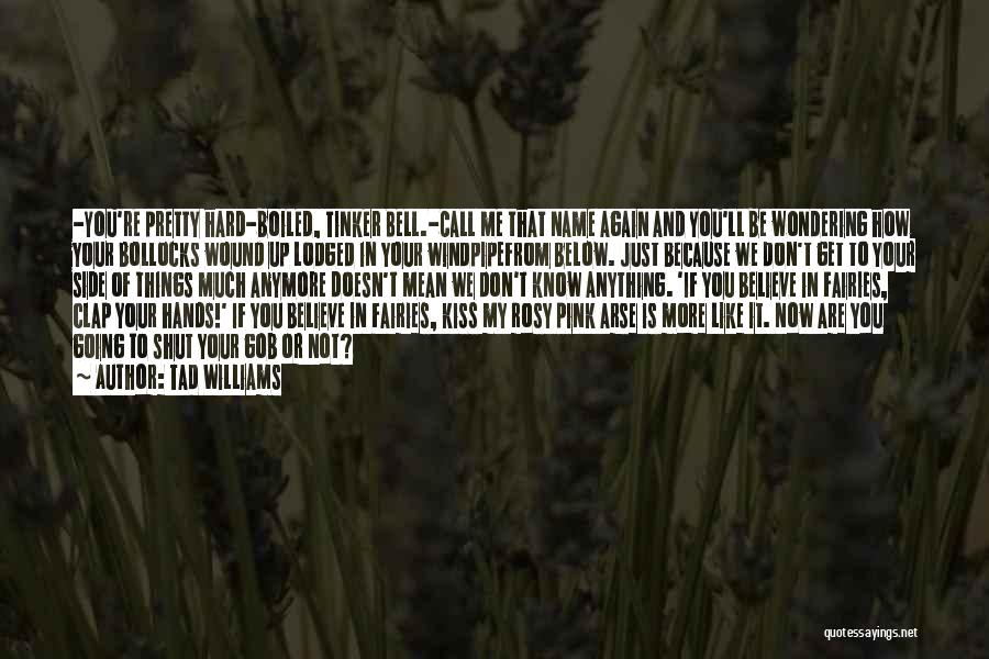 Tad Williams Quotes: -you're Pretty Hard-boiled, Tinker Bell.-call Me That Name Again And You'll Be Wondering How Your Bollocks Wound Up Lodged In