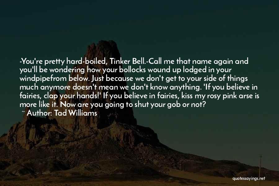 Tad Williams Quotes: -you're Pretty Hard-boiled, Tinker Bell.-call Me That Name Again And You'll Be Wondering How Your Bollocks Wound Up Lodged In