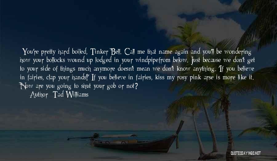 Tad Williams Quotes: -you're Pretty Hard-boiled, Tinker Bell.-call Me That Name Again And You'll Be Wondering How Your Bollocks Wound Up Lodged In