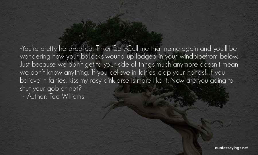 Tad Williams Quotes: -you're Pretty Hard-boiled, Tinker Bell.-call Me That Name Again And You'll Be Wondering How Your Bollocks Wound Up Lodged In