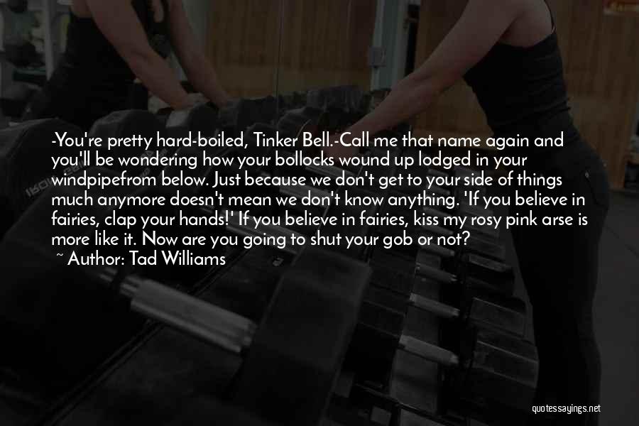 Tad Williams Quotes: -you're Pretty Hard-boiled, Tinker Bell.-call Me That Name Again And You'll Be Wondering How Your Bollocks Wound Up Lodged In