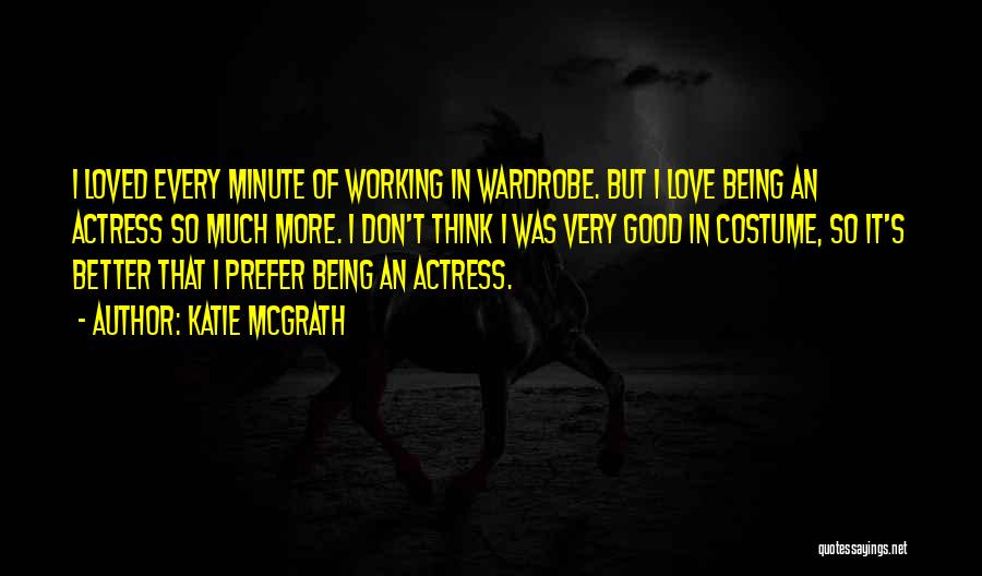 Katie McGrath Quotes: I Loved Every Minute Of Working In Wardrobe. But I Love Being An Actress So Much More. I Don't Think