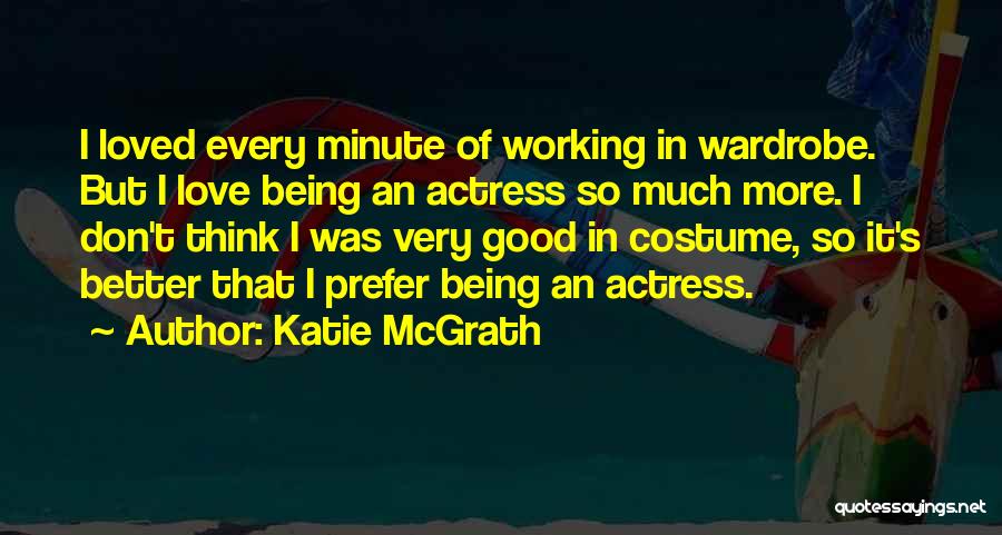 Katie McGrath Quotes: I Loved Every Minute Of Working In Wardrobe. But I Love Being An Actress So Much More. I Don't Think