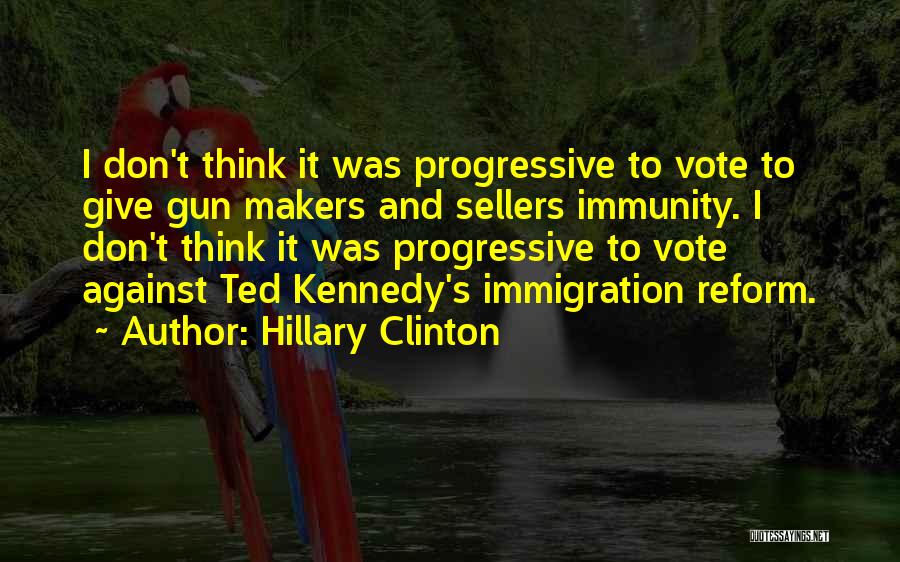 Hillary Clinton Quotes: I Don't Think It Was Progressive To Vote To Give Gun Makers And Sellers Immunity. I Don't Think It Was