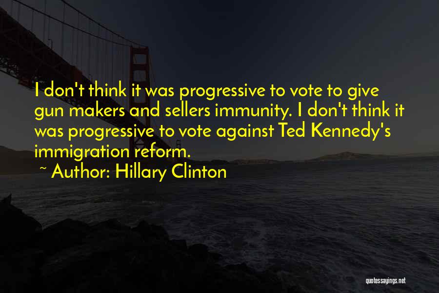 Hillary Clinton Quotes: I Don't Think It Was Progressive To Vote To Give Gun Makers And Sellers Immunity. I Don't Think It Was