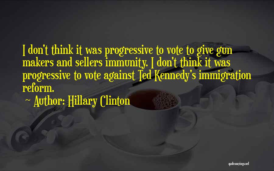 Hillary Clinton Quotes: I Don't Think It Was Progressive To Vote To Give Gun Makers And Sellers Immunity. I Don't Think It Was