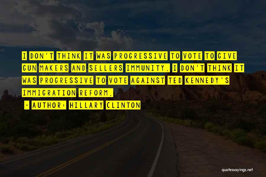 Hillary Clinton Quotes: I Don't Think It Was Progressive To Vote To Give Gun Makers And Sellers Immunity. I Don't Think It Was