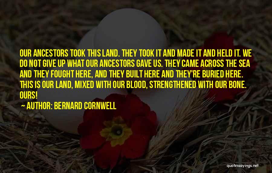 Bernard Cornwell Quotes: Our Ancestors Took This Land. They Took It And Made It And Held It. We Do Not Give Up What