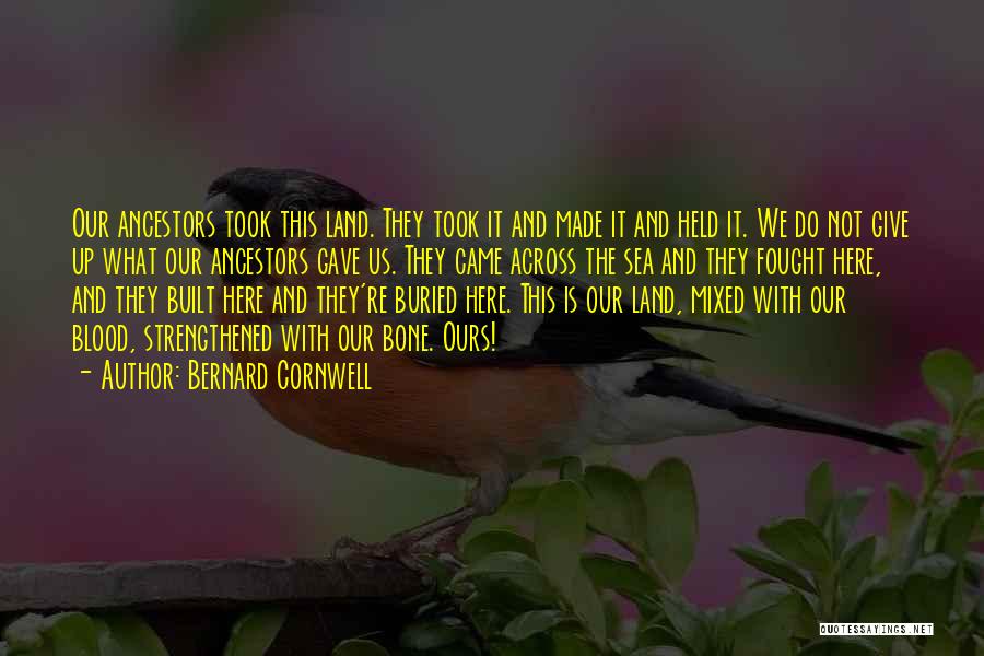 Bernard Cornwell Quotes: Our Ancestors Took This Land. They Took It And Made It And Held It. We Do Not Give Up What