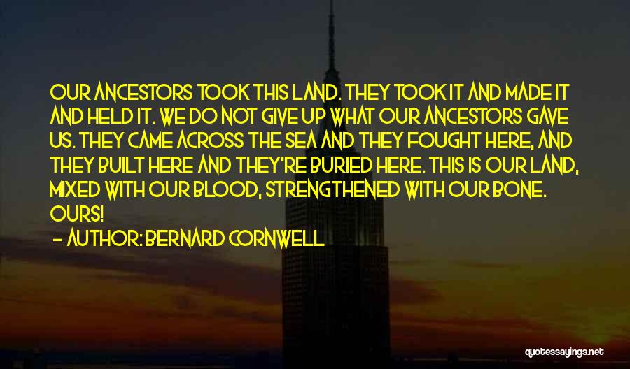 Bernard Cornwell Quotes: Our Ancestors Took This Land. They Took It And Made It And Held It. We Do Not Give Up What