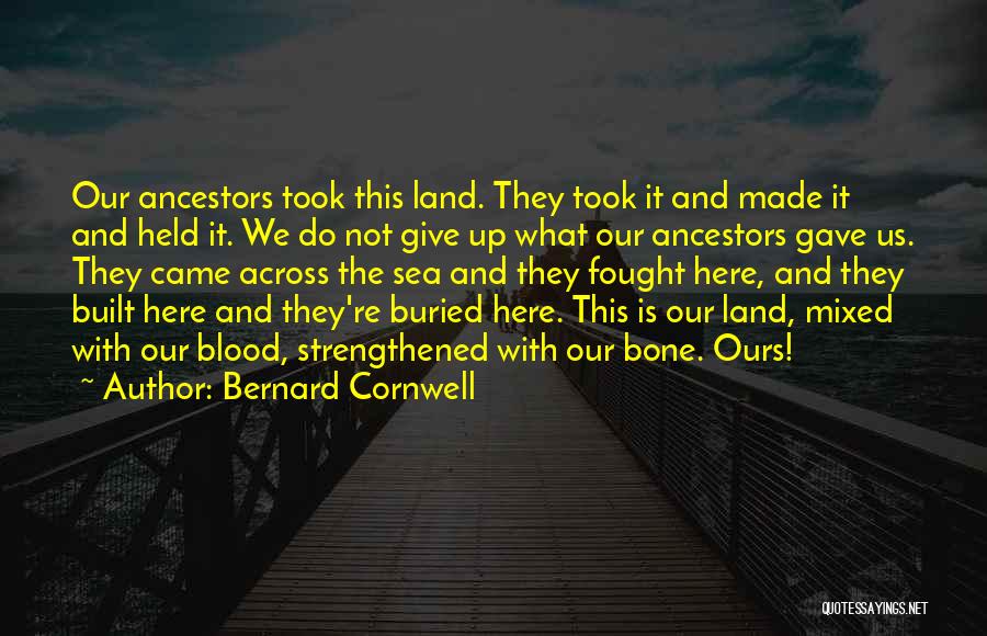 Bernard Cornwell Quotes: Our Ancestors Took This Land. They Took It And Made It And Held It. We Do Not Give Up What