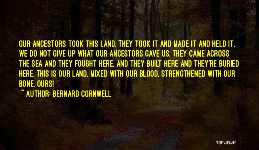 Bernard Cornwell Quotes: Our Ancestors Took This Land. They Took It And Made It And Held It. We Do Not Give Up What