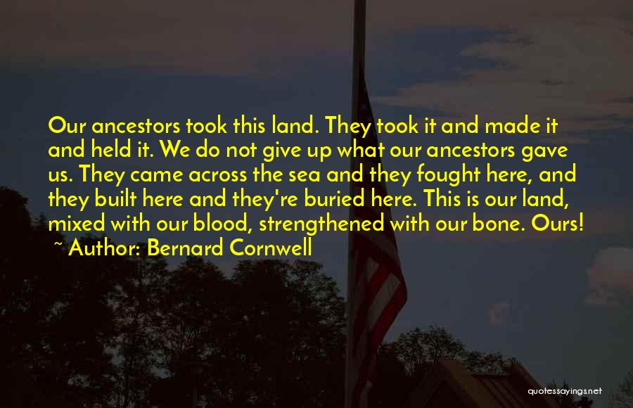 Bernard Cornwell Quotes: Our Ancestors Took This Land. They Took It And Made It And Held It. We Do Not Give Up What