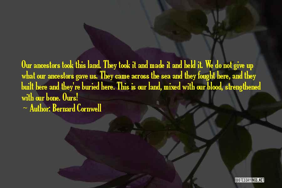 Bernard Cornwell Quotes: Our Ancestors Took This Land. They Took It And Made It And Held It. We Do Not Give Up What