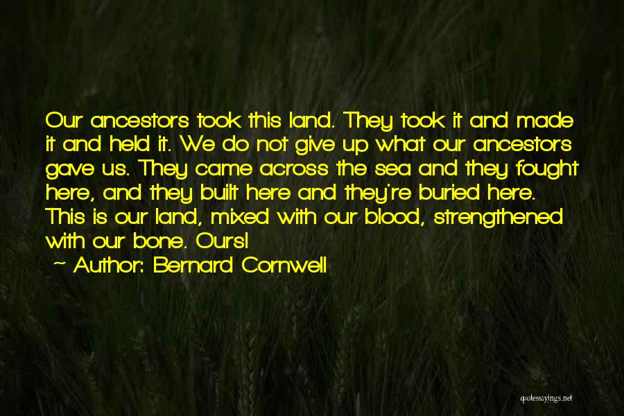 Bernard Cornwell Quotes: Our Ancestors Took This Land. They Took It And Made It And Held It. We Do Not Give Up What