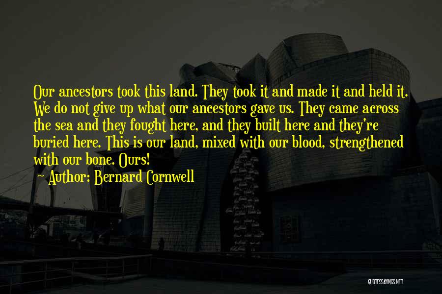 Bernard Cornwell Quotes: Our Ancestors Took This Land. They Took It And Made It And Held It. We Do Not Give Up What