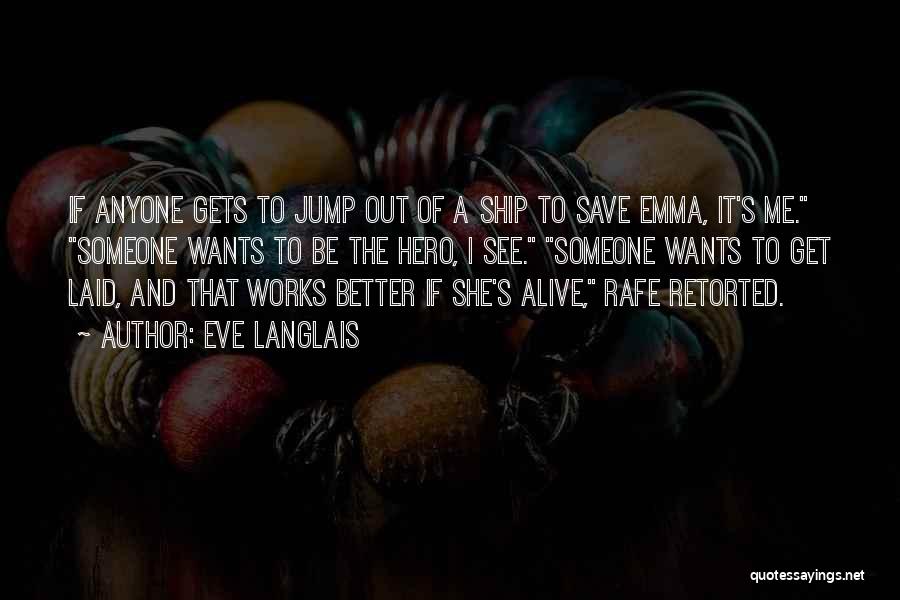 Eve Langlais Quotes: If Anyone Gets To Jump Out Of A Ship To Save Emma, It's Me. Someone Wants To Be The Hero,