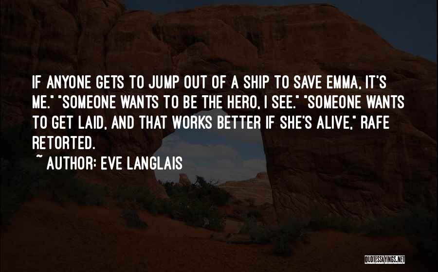 Eve Langlais Quotes: If Anyone Gets To Jump Out Of A Ship To Save Emma, It's Me. Someone Wants To Be The Hero,