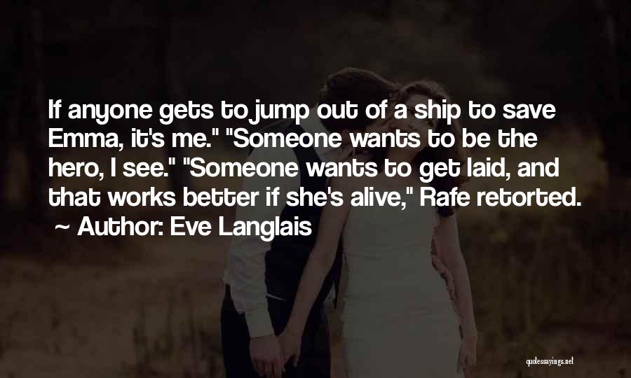 Eve Langlais Quotes: If Anyone Gets To Jump Out Of A Ship To Save Emma, It's Me. Someone Wants To Be The Hero,