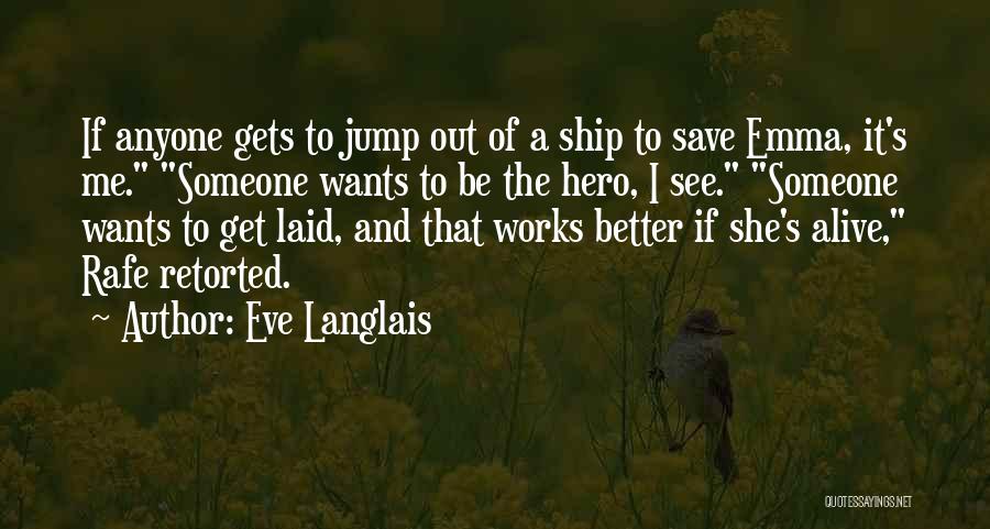 Eve Langlais Quotes: If Anyone Gets To Jump Out Of A Ship To Save Emma, It's Me. Someone Wants To Be The Hero,