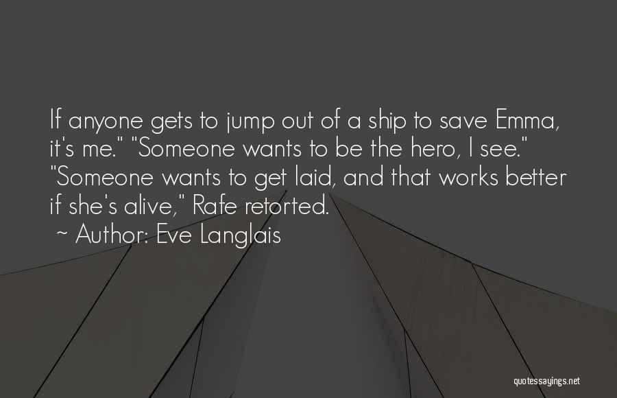 Eve Langlais Quotes: If Anyone Gets To Jump Out Of A Ship To Save Emma, It's Me. Someone Wants To Be The Hero,
