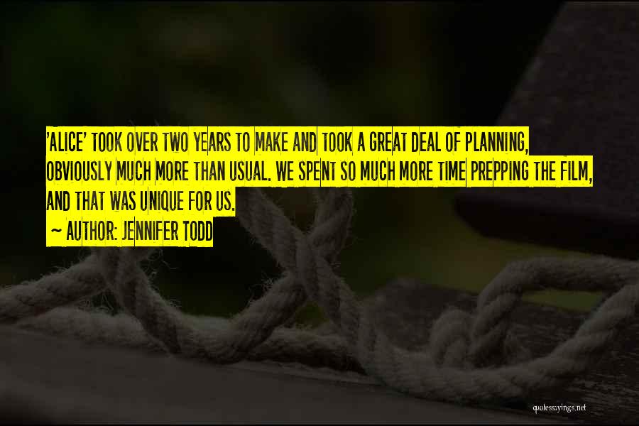 Jennifer Todd Quotes: 'alice' Took Over Two Years To Make And Took A Great Deal Of Planning, Obviously Much More Than Usual. We