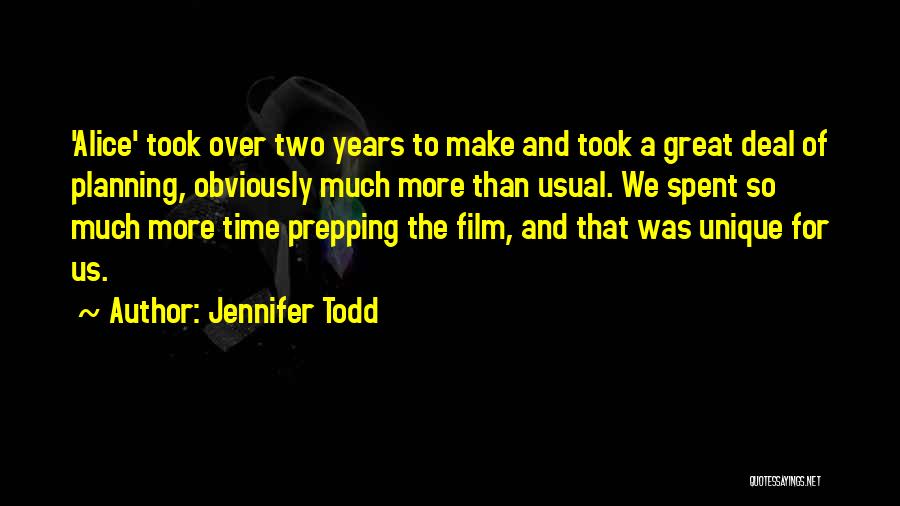 Jennifer Todd Quotes: 'alice' Took Over Two Years To Make And Took A Great Deal Of Planning, Obviously Much More Than Usual. We