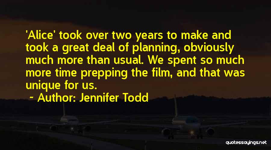Jennifer Todd Quotes: 'alice' Took Over Two Years To Make And Took A Great Deal Of Planning, Obviously Much More Than Usual. We
