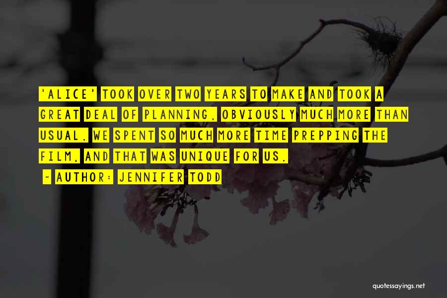 Jennifer Todd Quotes: 'alice' Took Over Two Years To Make And Took A Great Deal Of Planning, Obviously Much More Than Usual. We