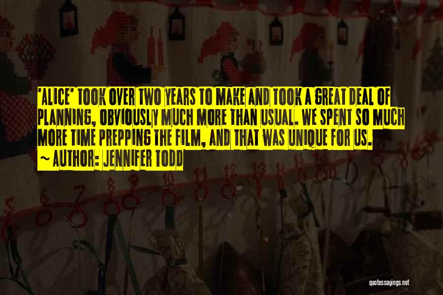 Jennifer Todd Quotes: 'alice' Took Over Two Years To Make And Took A Great Deal Of Planning, Obviously Much More Than Usual. We