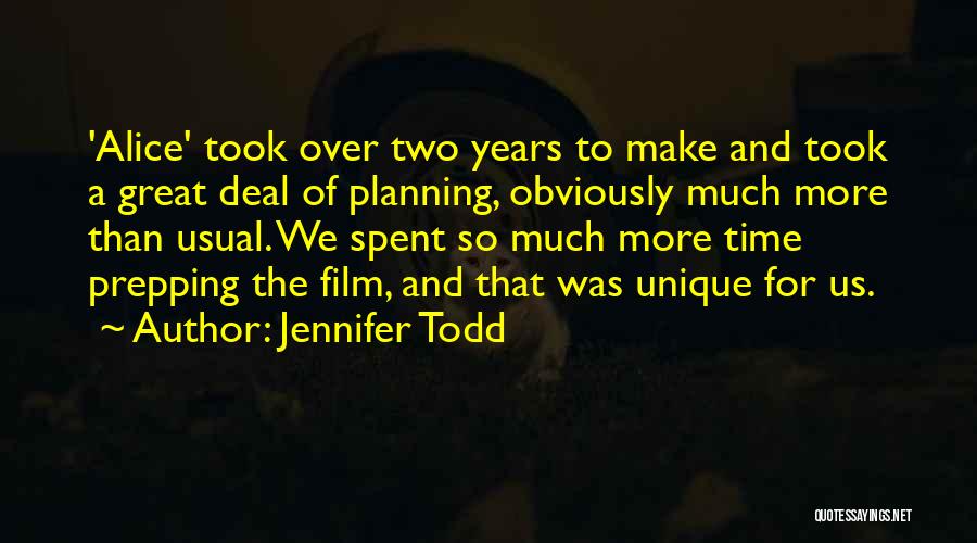 Jennifer Todd Quotes: 'alice' Took Over Two Years To Make And Took A Great Deal Of Planning, Obviously Much More Than Usual. We