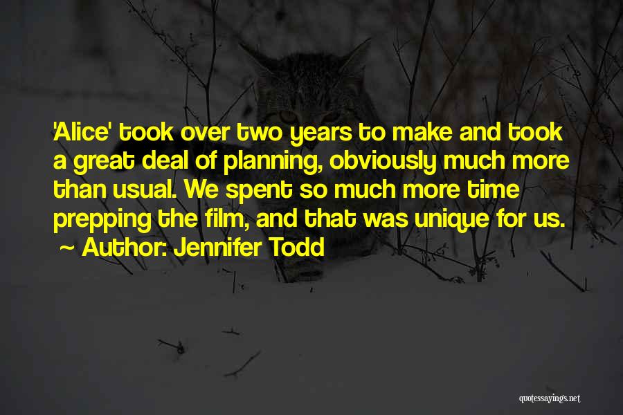 Jennifer Todd Quotes: 'alice' Took Over Two Years To Make And Took A Great Deal Of Planning, Obviously Much More Than Usual. We