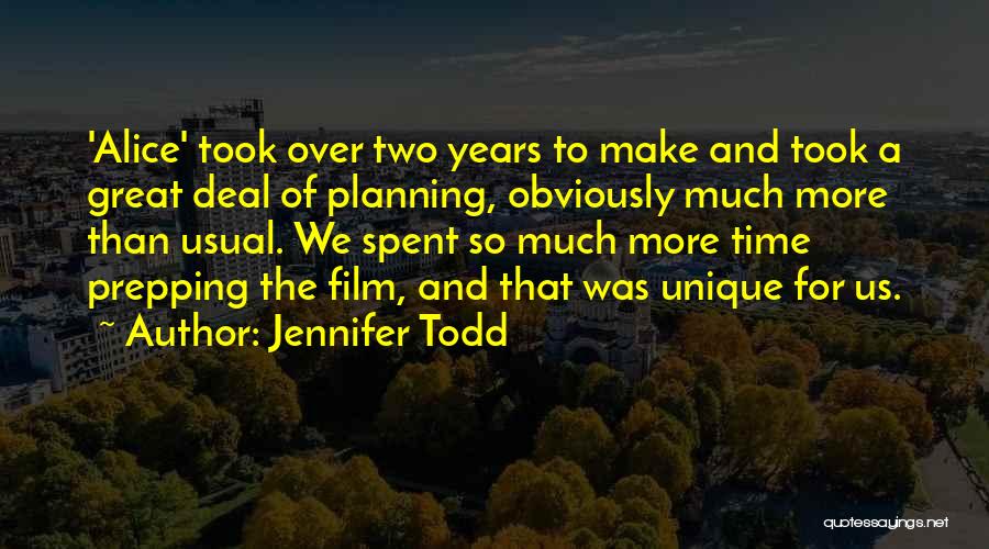 Jennifer Todd Quotes: 'alice' Took Over Two Years To Make And Took A Great Deal Of Planning, Obviously Much More Than Usual. We